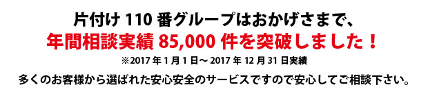 東京片付け110番は、グループトータル年間相談実績70000件を突破しました!多くのお客様から選ばれた安心安全のサービスですので安心してご相談下さい。